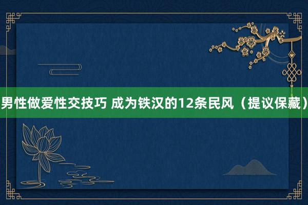 男性做爱性交技巧 成为铁汉的12条民风（提议保藏）