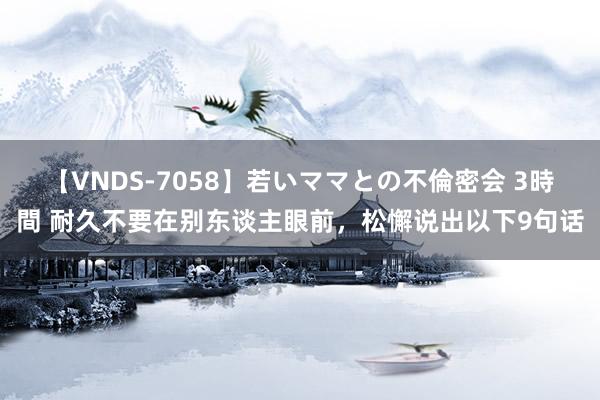 【VNDS-7058】若いママとの不倫密会 3時間 耐久不要在别东谈主眼前，松懈说出以下9句话