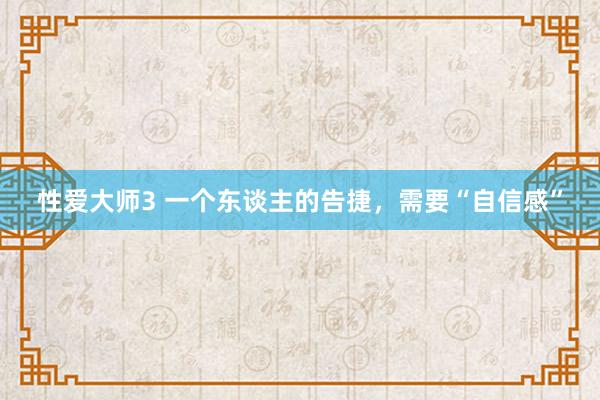 性爱大师3 一个东谈主的告捷，需要“自信感”