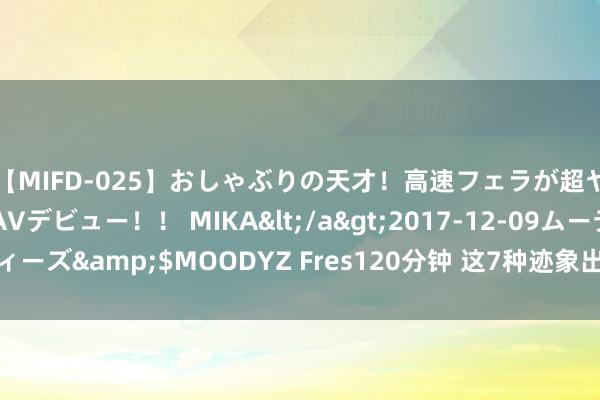 【MIFD-025】おしゃぶりの天才！高速フェラが超ヤバイ即尺黒ギャルAVデビュー！！ MIKA</a>2017-12-09ムーディーズ&$MOODYZ Fres120分钟 这7种迹象出现，示意着你将要走大运