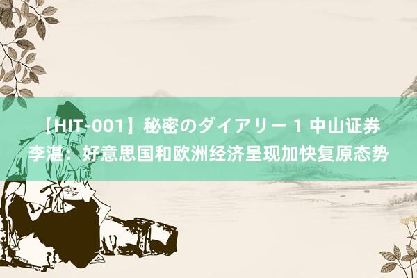 【HIT-001】秘密のダイアリー 1 中山证券李湛：好意思国和欧洲经济呈现加快复原态势