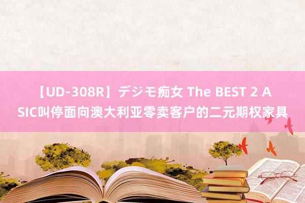 【UD-308R】デジモ痴女 The BEST 2 ASIC叫停面向澳大利亚零卖客户的二元期权家具