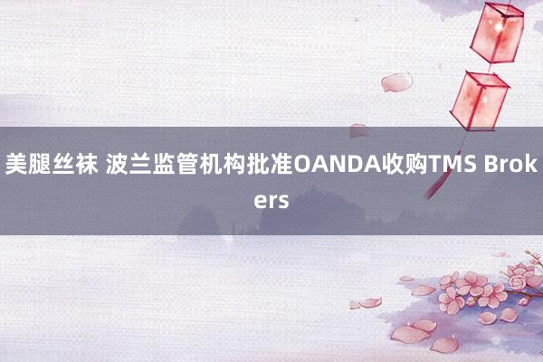 美腿丝袜 波兰监管机构批准OANDA收购TMS Brokers