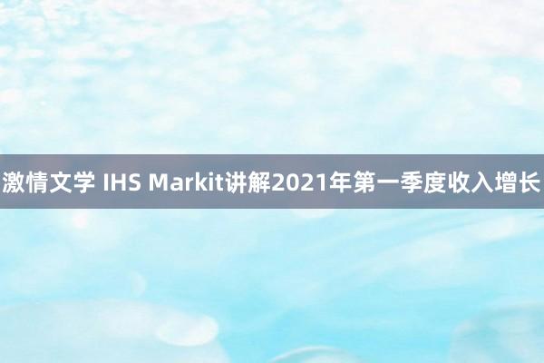 激情文学 IHS Markit讲解2021年第一季度收入增长