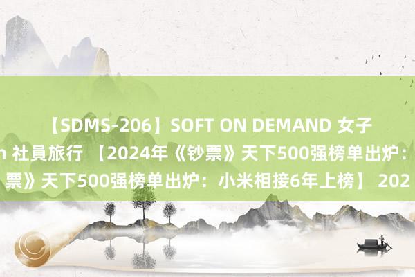 【SDMS-206】SOFT ON DEMAND 女子社員スペシャル野球拳 in 社員旅行 【2024年《钞票》天下500强榜单出炉：小米相接6年上榜】 202