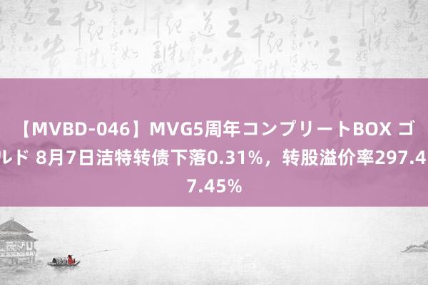 【MVBD-046】MVG5周年コンプリートBOX ゴールド 8月7日洁特转债下落0.31%，转股溢价率297.45%