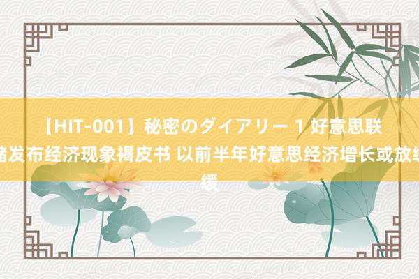 【HIT-001】秘密のダイアリー 1 好意思联储发布经济现象褐皮书 以前半年好意思经济增长或放缓