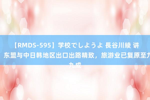 【RMDS-595】学校でしようよ 長谷川綾 讲授：东盟与中日韩地区出口出路精致，旅游业已复原至九成