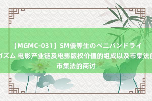 【MGMC-031】SM優等生のペニバンドライオーガズム 电影产业链及电影版权价值的组成以及市集法的商讨