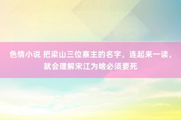 色情小说 把梁山三位寨主的名字，连起来一读，就会理解宋江为啥必须要死