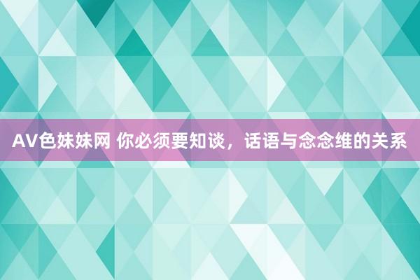 AV色妹妹网 你必须要知谈，话语与念念维的关系