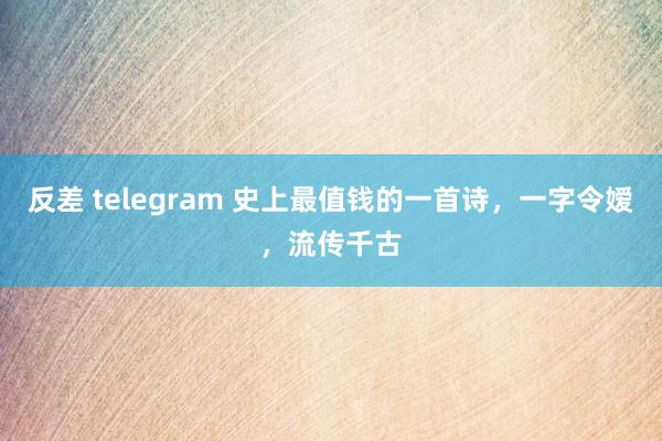 反差 telegram 史上最值钱的一首诗，一字令嫒，流传千古