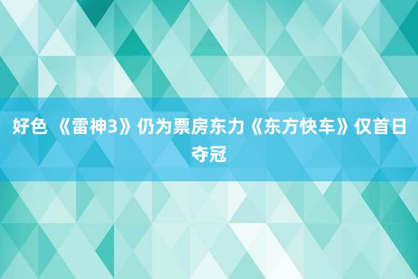 好色 《雷神3》仍为票房东力《东方快车》仅首日夺冠