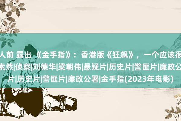 人前 露出 《金手指》：香港版《狂飙》，一个应该很燃的故事，拍的意兴索然|侦察|刘德华|梁朝伟|悬疑片|历史片|警匪片|廉政公署|金手指(2023年电影)