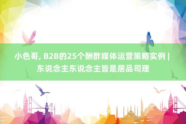 小色哥, B2B的25个酬酢媒体运营策略实例 | 东说念主东说念主皆是居品司理